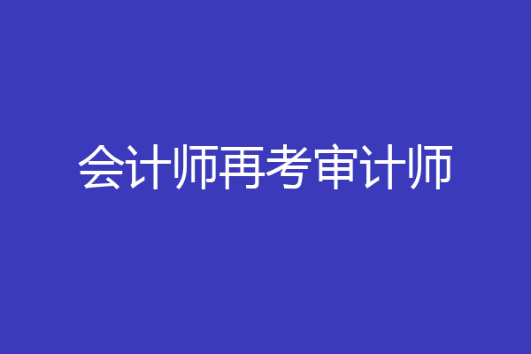 会计师再考审计师