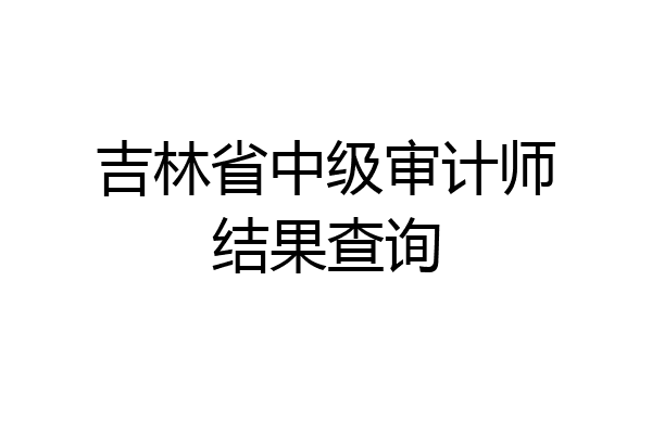 吉林省中级审计师结果查询