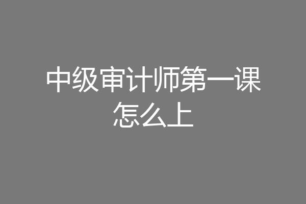 中级审计师第一课怎么上