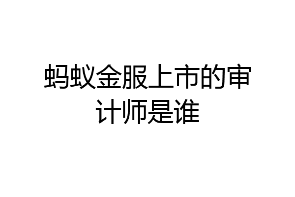 蚂蚁金服上市的审计师是谁