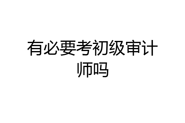 有必要考初级审计师吗