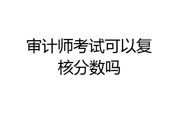审计师考试可以复核分数吗