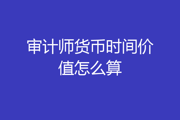 审计师货币时间价值怎么算