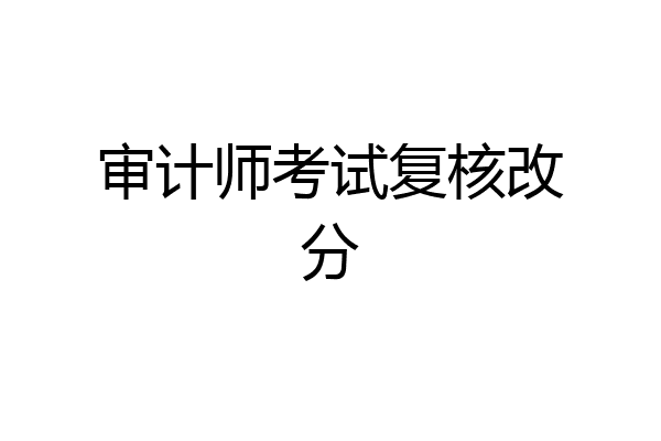 审计师考试复核改分