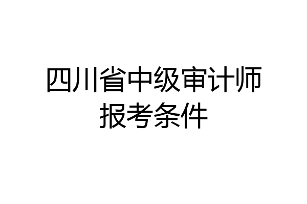 四川省中级审计师报考条件