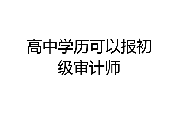 高中学历可以报初级审计师