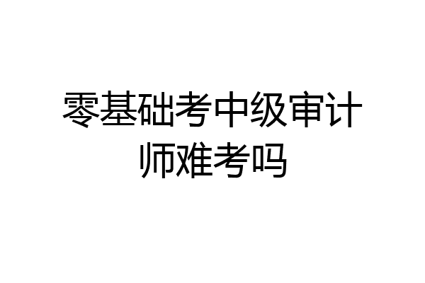 零基础考中级审计师难考吗