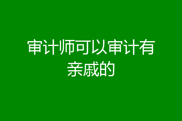 审计师可以审计有亲戚的