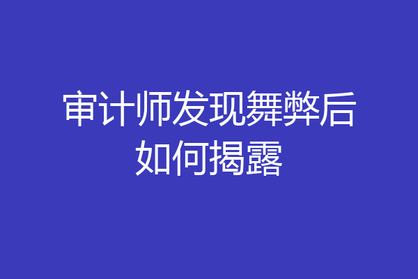 审计师发现舞弊后如何揭露