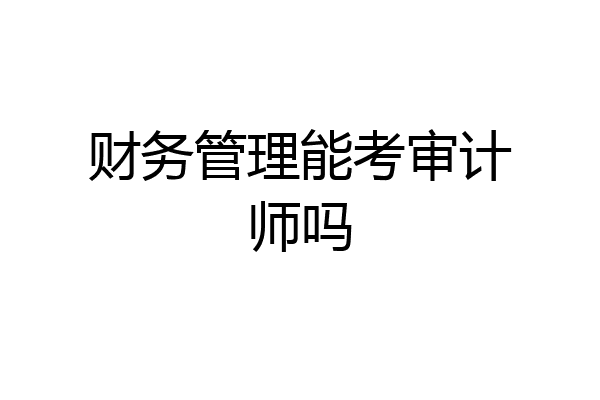 财务管理能考审计师吗
