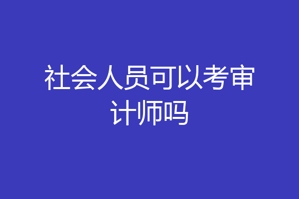 社会人员可以考审计师吗