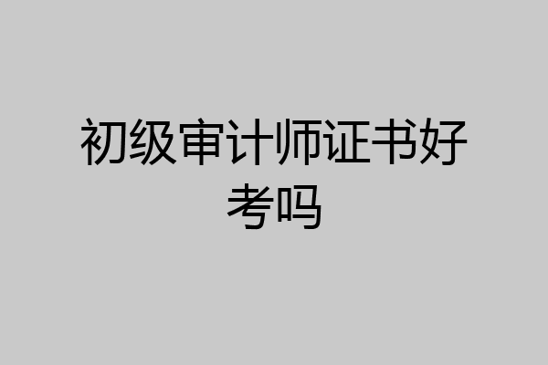 初级审计师证书好考吗