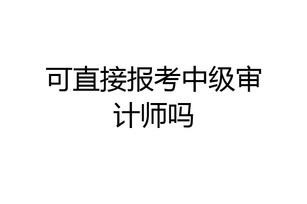 可直接报考中级审计师吗