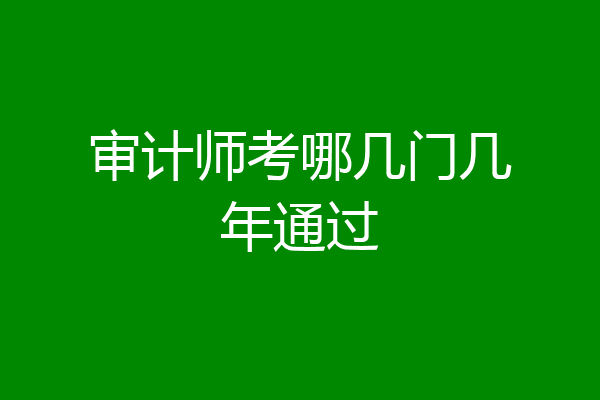 审计师考哪几门几年通过