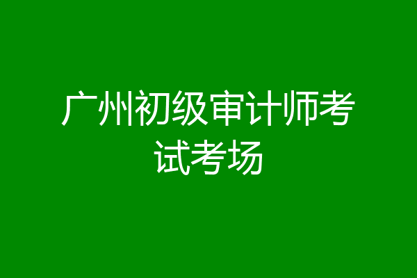广州初级审计师考试考场