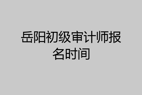 岳阳初级审计师报名时间
