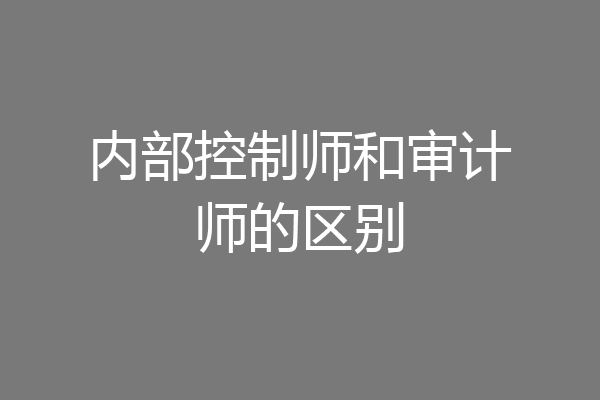 内部控制师和审计师的区别