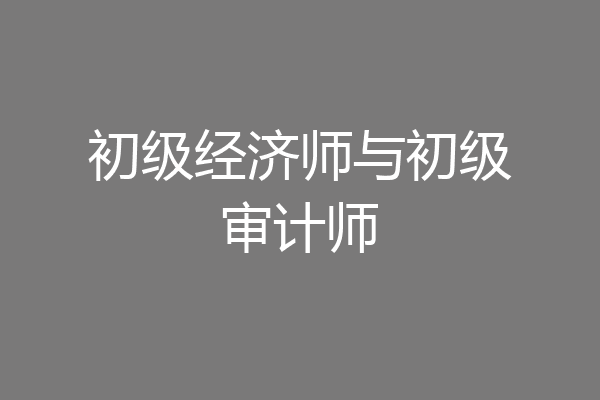 初级经济师与初级审计师