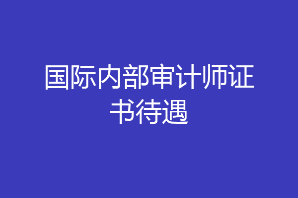 国际内部审计师证书待遇