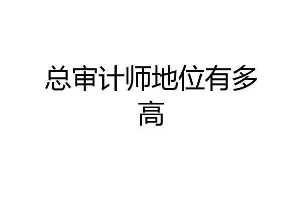 总审计师地位有多高