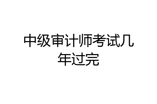 中级审计师考试几年过完