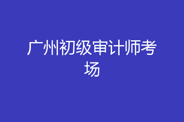 广州初级审计师考场