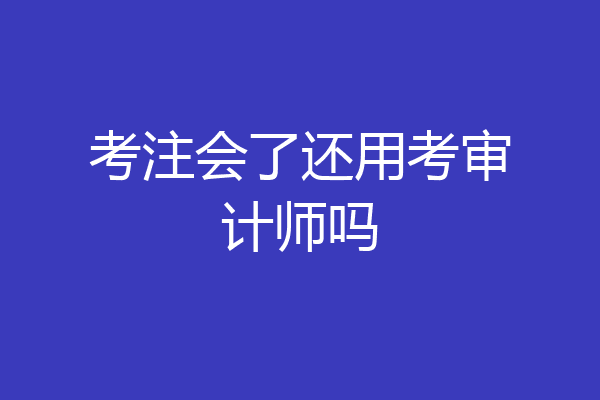 考注会了还用考审计师吗