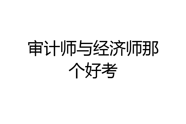 审计师与经济师那个好考