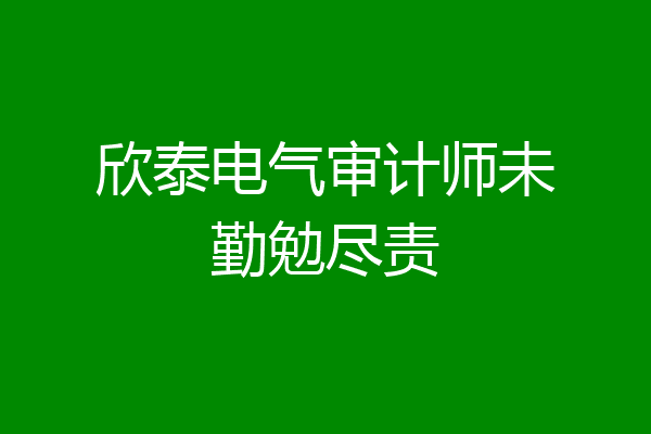 欣泰电气审计师未勤勉尽责