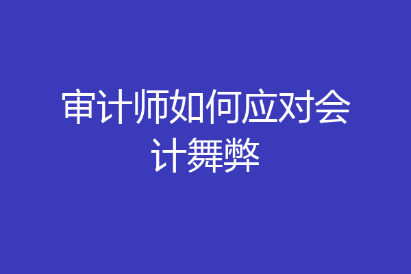 审计师如何应对会计舞弊