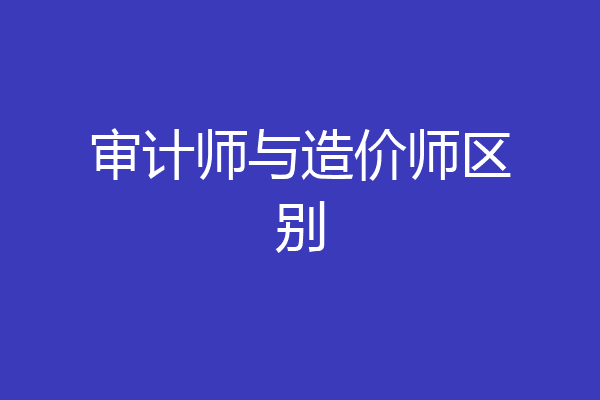 审计师与造价师区别