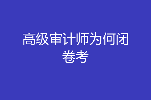 高级审计师为何闭卷考