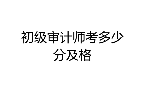 初级审计师考多少分及格