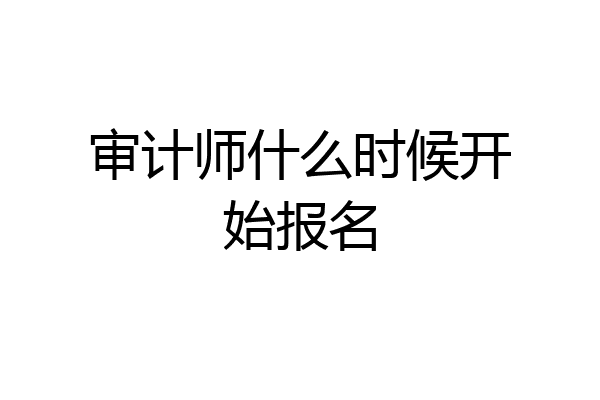 审计师什么时候开始报名