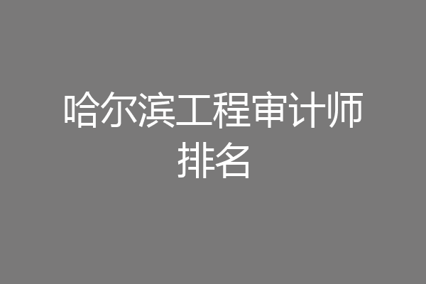 哈尔滨工程审计师排名