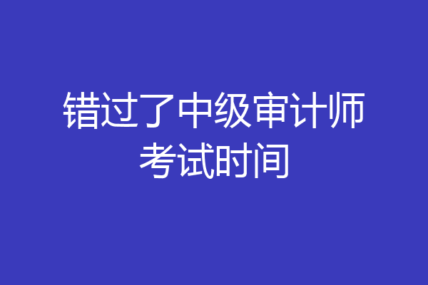 错过了中级审计师考试时间