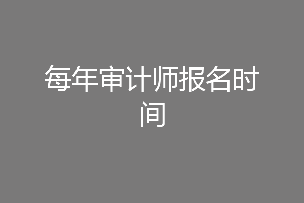每年审计师报名时间