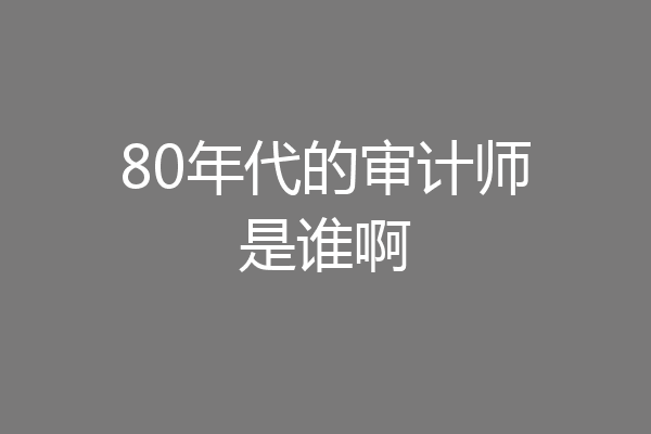 80年代的审计师是谁啊