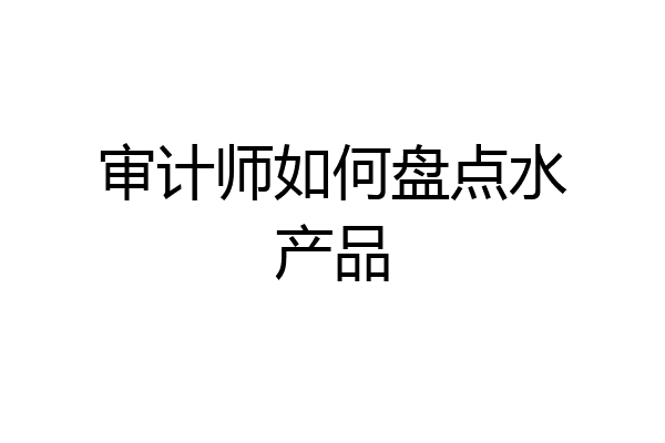 审计师如何盘点水产品