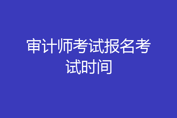 审计师考试报名考试时间