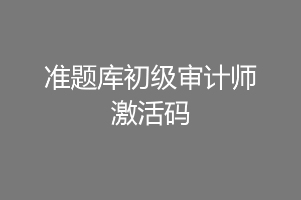 准题库初级审计师激活码