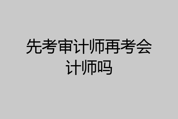 先考审计师再考会计师吗