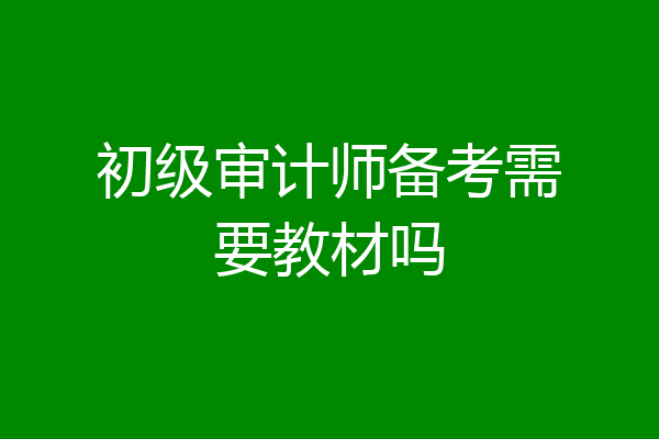 初级审计师备考需要教材吗