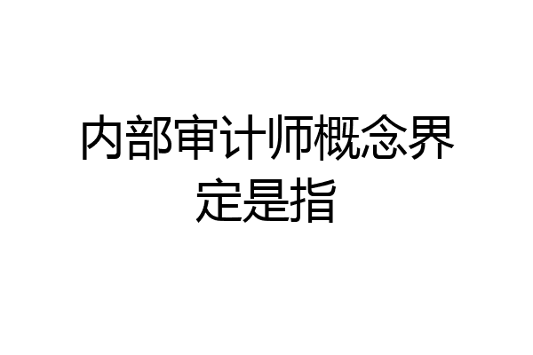 内部审计师概念界定是指