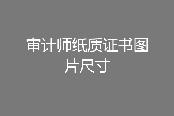 审计师纸质证书图片尺寸