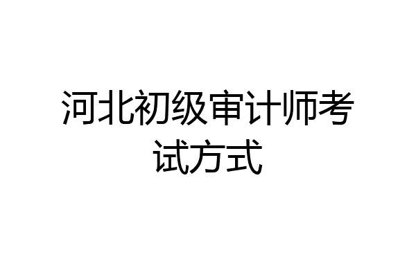 河北初级审计师考试方式