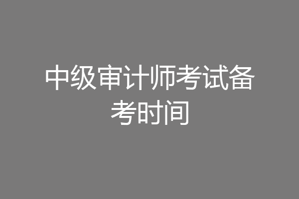 中级审计师考试备考时间
