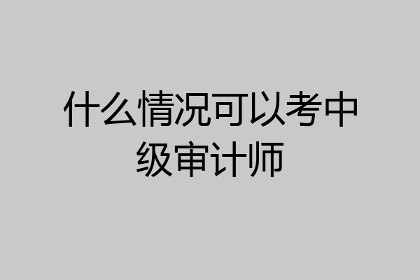 什么情况可以考中级审计师