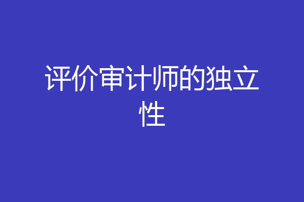 评价审计师的独立性