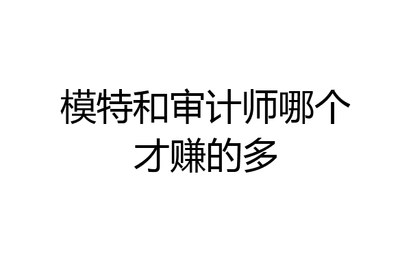 模特和审计师哪个才赚的多